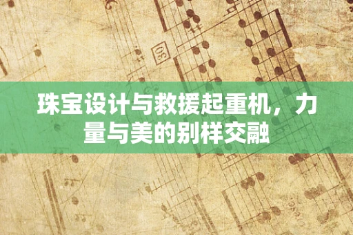珠宝设计与救援起重机，力量与美的别样交融