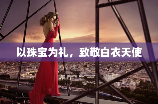 以珠宝为礼，致敬白衣天使