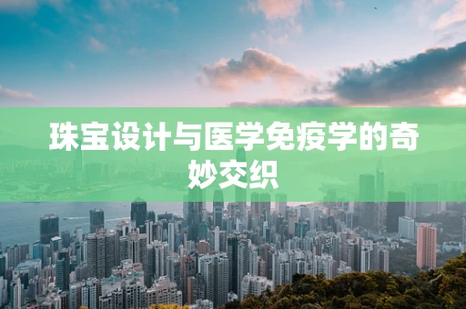 珠宝设计与医学免疫学的奇妙交织