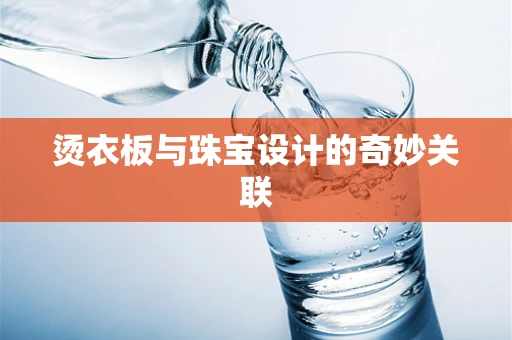 烫衣板与珠宝设计的奇妙关联