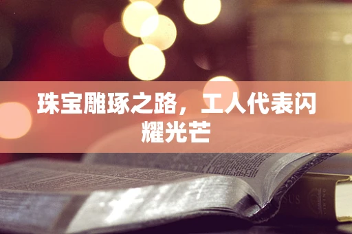 珠宝雕琢之路，工人代表闪耀光芒