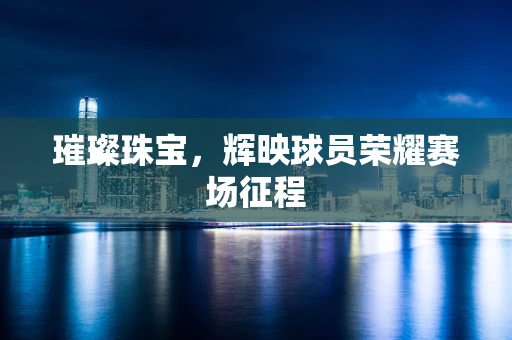 璀璨珠宝，辉映球员荣耀赛场征程