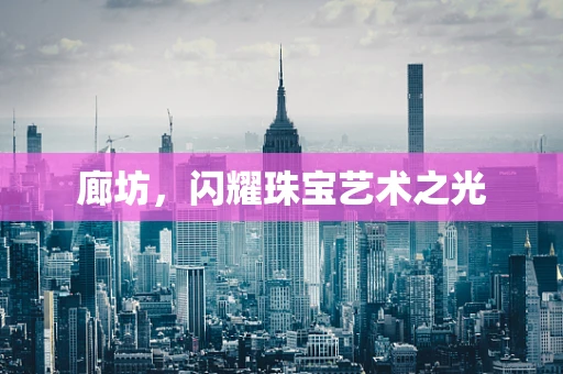 廊坊，闪耀珠宝艺术之光