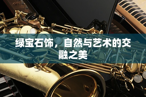 绿宝石饰，自然与艺术的交融之美