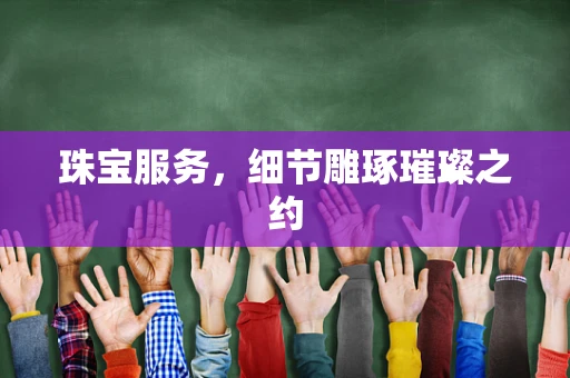 珠宝服务，细节雕琢璀璨之约