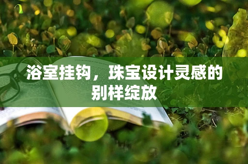 浴室挂钩，珠宝设计灵感的别样绽放