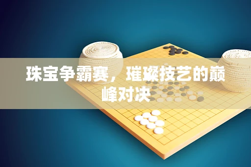 珠宝争霸赛，璀璨技艺的巅峰对决