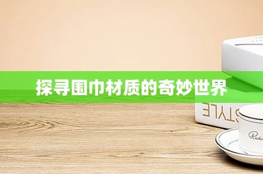 探寻围巾材质的奇妙世界