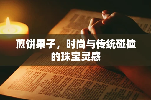 煎饼果子，时尚与传统碰撞的珠宝灵感