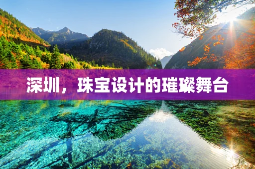 深圳，珠宝设计的璀璨舞台