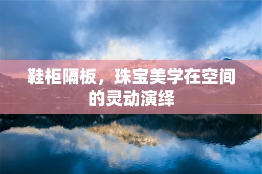 鞋柜隔板，珠宝美学在空间的灵动演绎