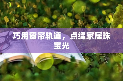 巧用窗帘轨道，点缀家居珠宝光