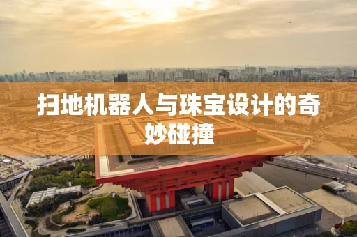 扫地机器人与珠宝设计的奇妙碰撞