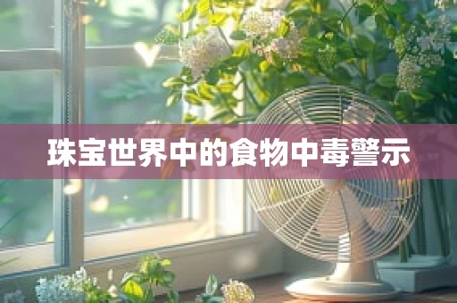 珠宝世界中的食物中毒警示