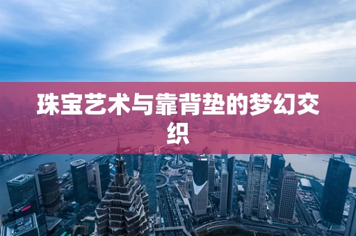 珠宝艺术与靠背垫的梦幻交织
