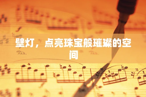 壁灯，点亮珠宝般璀璨的空间