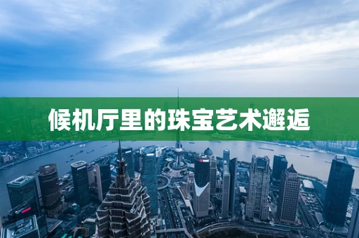 候机厅里的珠宝艺术邂逅