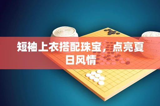 短袖上衣搭配珠宝，点亮夏日风情