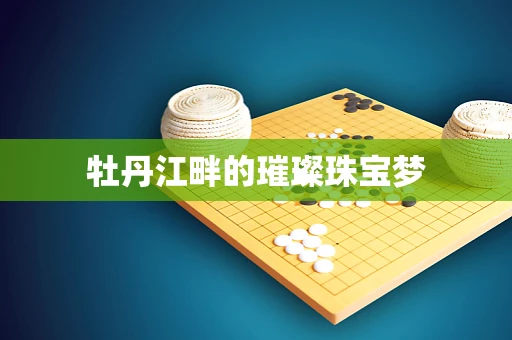 牡丹江畔的璀璨珠宝梦