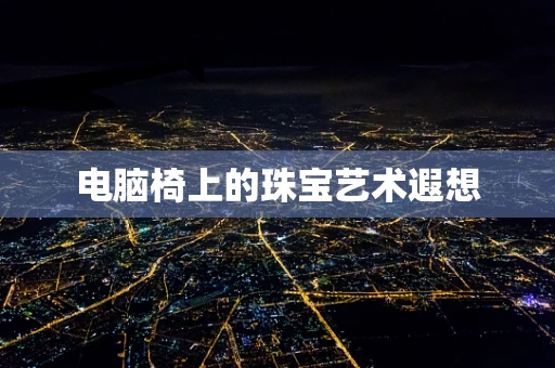 电脑椅上的珠宝艺术遐想