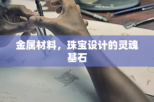 金属材料，珠宝设计的灵魂基石