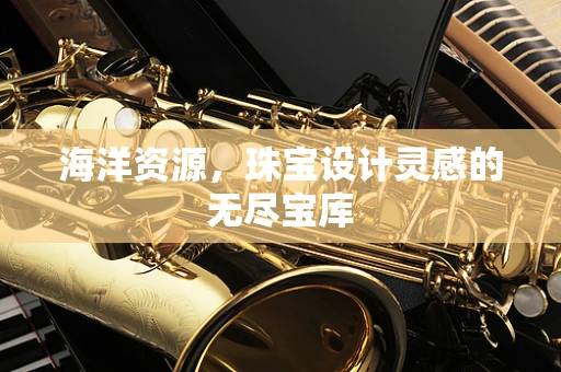 海洋资源，珠宝设计灵感的无尽宝库