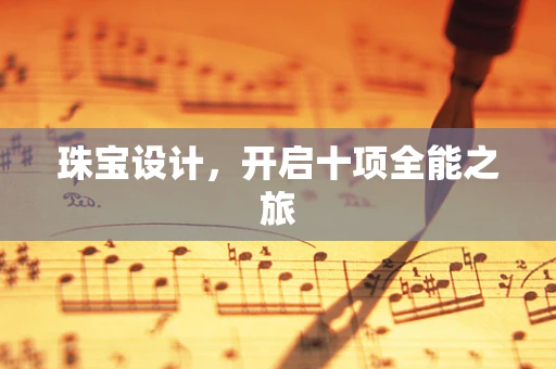珠宝设计，开启十项全能之旅