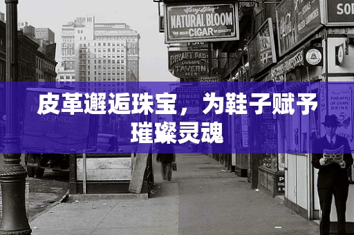 皮革邂逅珠宝，为鞋子赋予璀璨灵魂