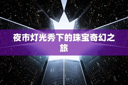 夜市灯光秀下的珠宝奇幻之旅