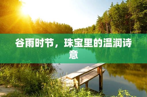 谷雨时节，珠宝里的温润诗意