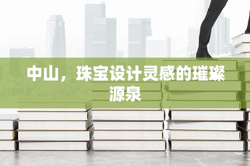 中山，珠宝设计灵感的璀璨源泉