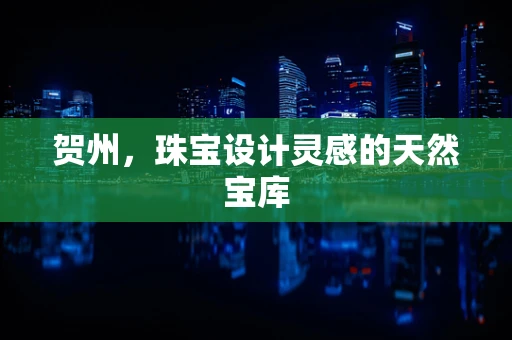 贺州，珠宝设计灵感的天然宝库