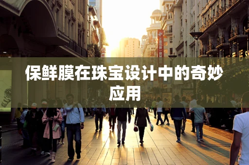 保鲜膜在珠宝设计中的奇妙应用