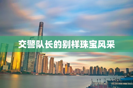交警队长的别样珠宝风采