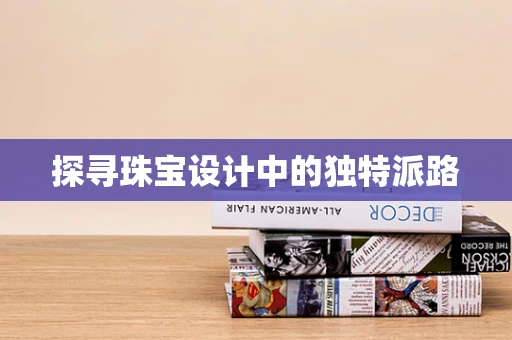 探寻珠宝设计中的独特派路