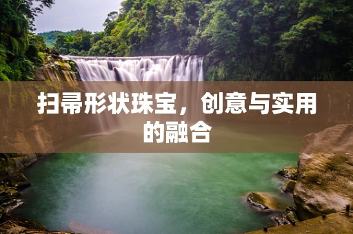 扫帚形状珠宝，创意与实用的融合