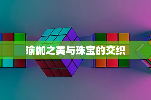 瑜伽之美与珠宝的交织