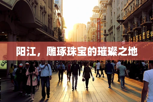 阳江，雕琢珠宝的璀璨之地