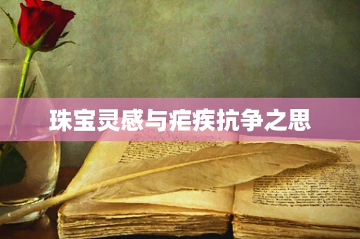 珠宝灵感与疟疾抗争之思