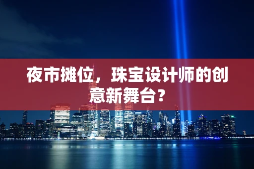夜市摊位，珠宝设计师的创意新舞台？