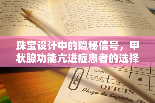 珠宝设计中的隐秘信号，甲状腺功能亢进症患者的选择偏好